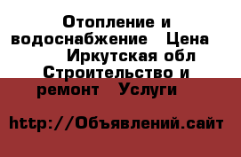 Отопление и водоснабжение › Цена ­ 500 - Иркутская обл. Строительство и ремонт » Услуги   